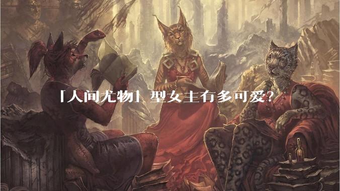 「人间尤物」型女主有多可爱？