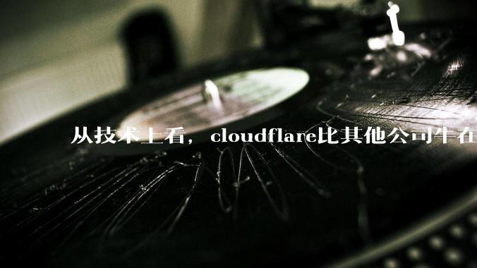 从技术上看，cloudflare比其他公司牛在哪儿？