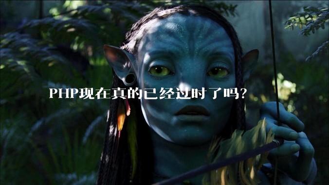 PHP现在真的已经过时了吗？