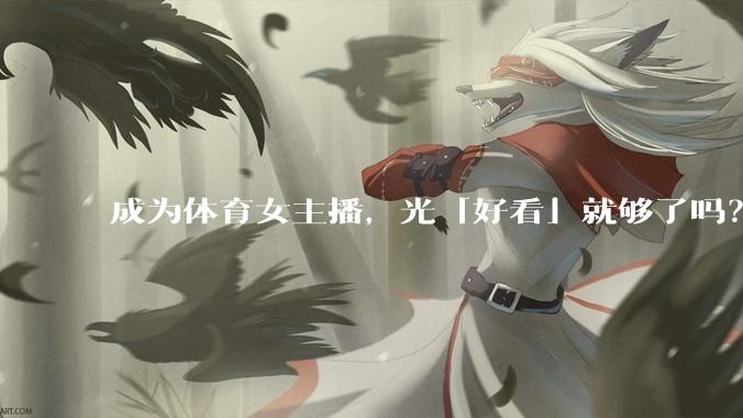 成为体育女主播，光「好看」就够了吗？