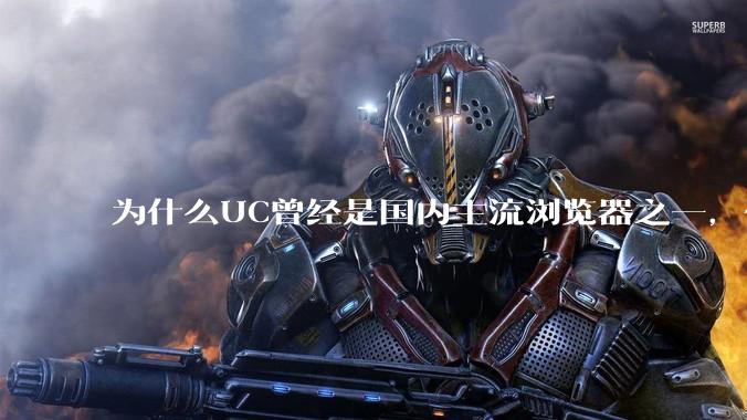 为什么UC曾经是国内主流浏览器之一，但现在却逐渐销声匿迹了？
