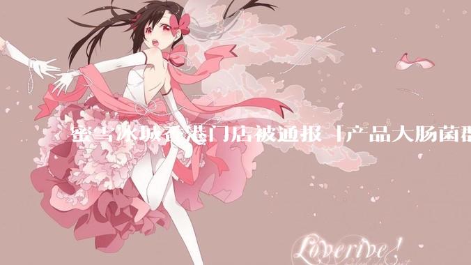 蜜雪冰城香港门店被通报「产品大肠菌群超标 70%」，哪些环节可能导致大肠菌群超标？会对身体有哪些危害？