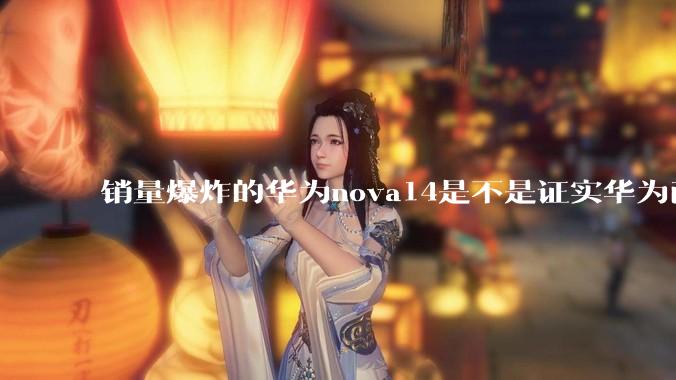 销量爆炸的华为nova14是不是证实华为已经腾出精力来收复中端市场了？