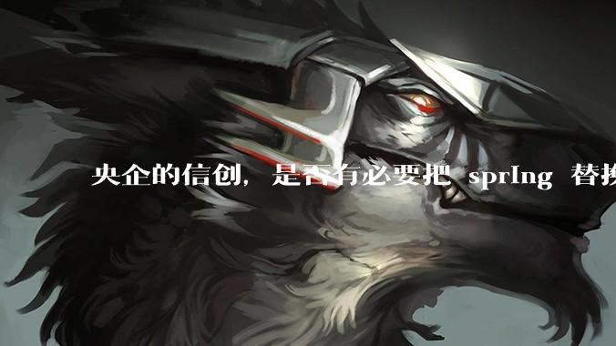 央企的信创，是否有必要把 spring 替换成国产的 solon ？