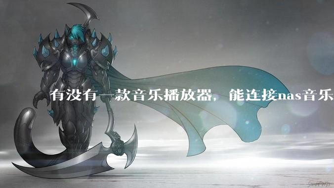 有没有一款音乐播放器，能连接nas音乐，创建音乐库，自动匹配歌词封面等等？类似infuse的概念呢？