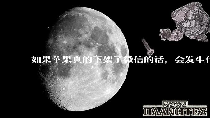 如果苹果真的下架了微信的话，会发生什么？