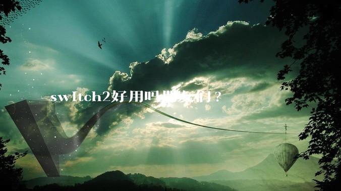 switch2好用吗朋友们?