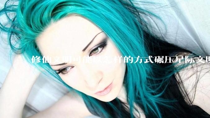 修仙文明可能以怎样的方式碾压星际文明？