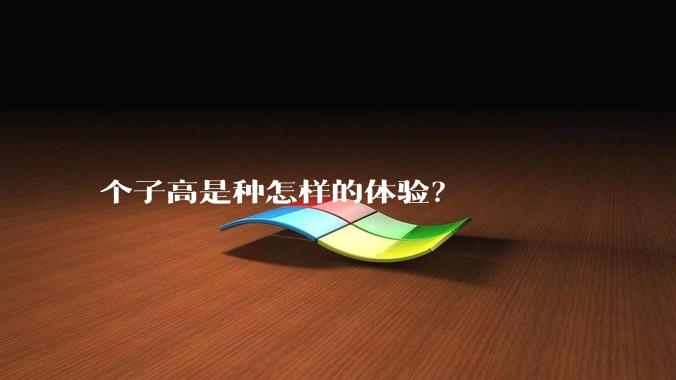 个子高是种怎样的体验？