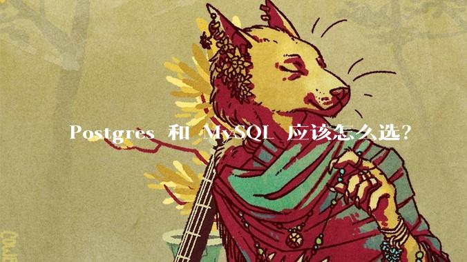 Postgres 和 MySQL 应该怎么选？